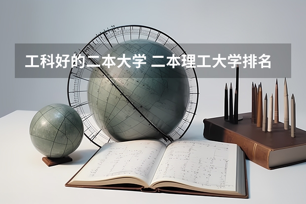 工科好的二本大学 二本理工大学排名及专业