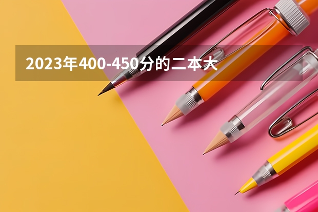 2023年400-450分的二本大学有哪些?400到450分的公办二本大学