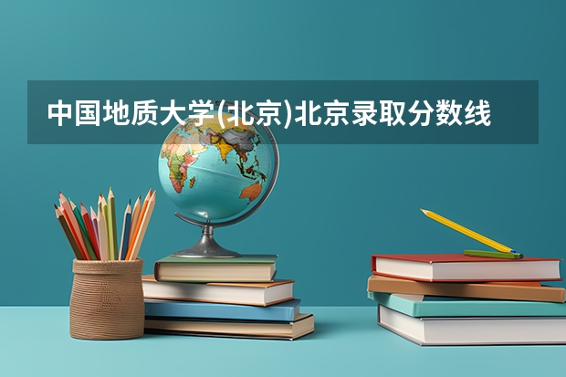 中国地质大学(北京)北京录取分数线是多少（招生人数）
