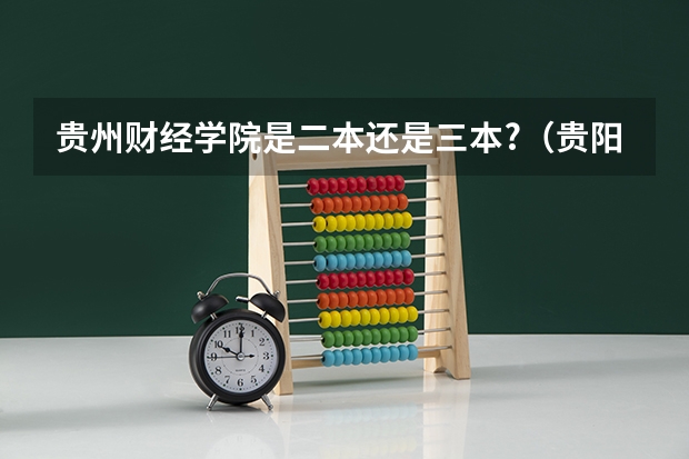 贵州财经学院是二本还是三本?（贵阳二本大学的分数线）
