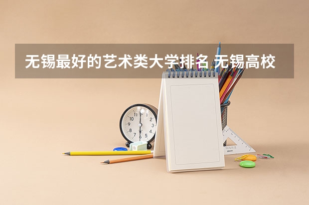 无锡最好的艺术类大学排名 无锡高校排名一览表