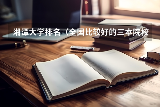 湘潭大学排名（全国比较好的三本院校）