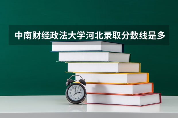 中南财经政法大学河北录取分数线是多少（招生人数）