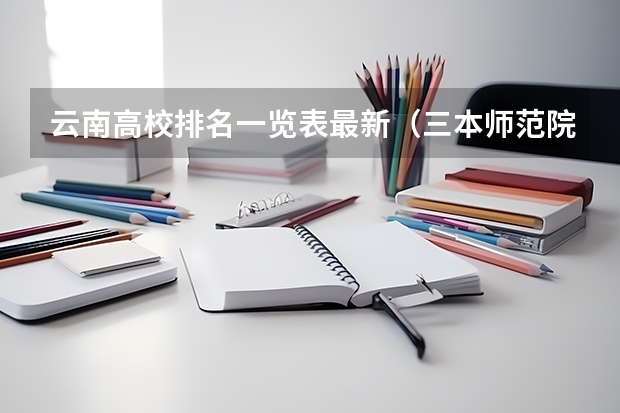 云南高校排名一览表最新(三本师范院校排名)