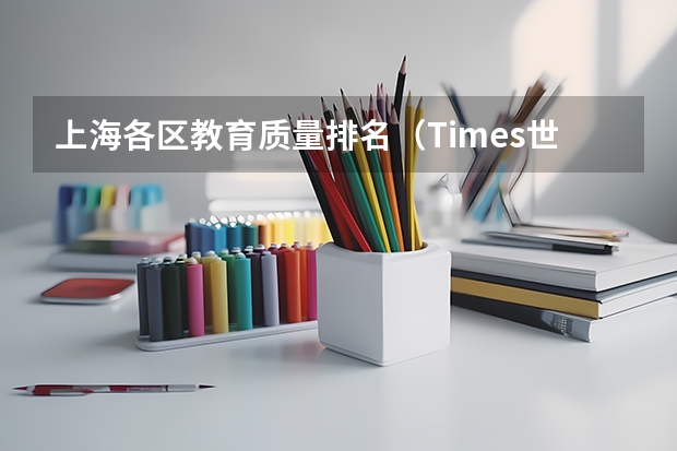 上海各区教育质量排名(Times世界大学排名情况)