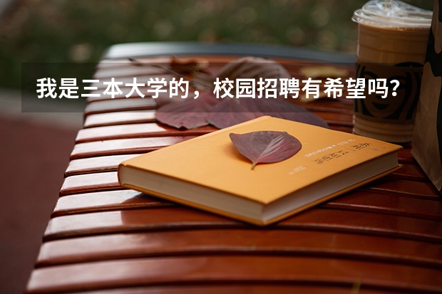 我是三本大学的，校园招聘有希望吗？