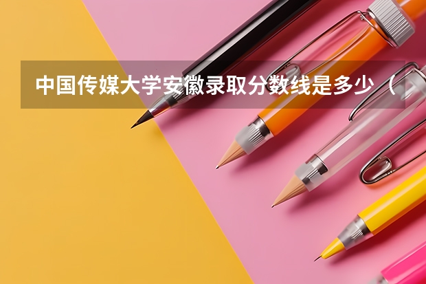 中国传媒大学安徽录取分数线是多少（招生人数）