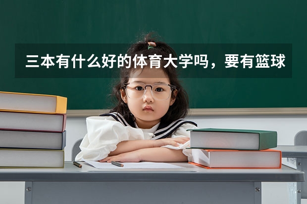 三本有什么好的体育大学吗，要有篮球专业的，我是非体育生