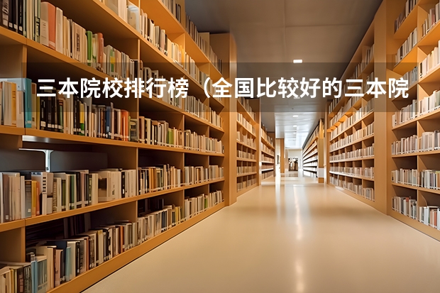 三本院校排行榜（全国比较好的三本院校）