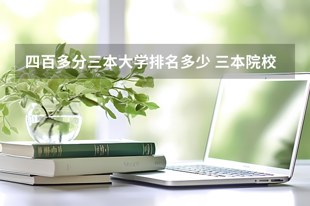 四百多分三本大学排名多少 三本院校排名及录取分数线