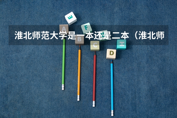 淮北师范大学是一本还是二本（淮北师范大学是几本?）