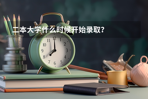 二本大学什么时候开始录取？
