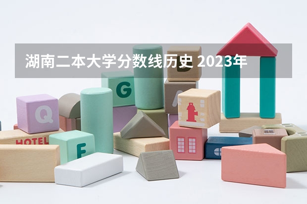 湖南二本大学分数线历史 2023年湖南二本分数线