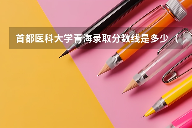 首都医科大学青海录取分数线是多少（招生人数）