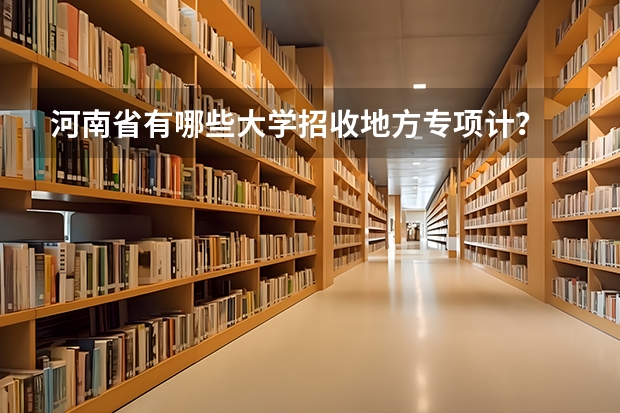 河南省有哪些大学招收地方专项计？