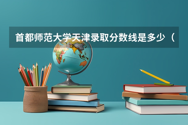 首都师范大学天津录取分数线是多少（招生人数）