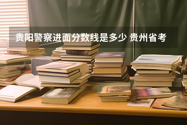 贵阳警察进面分数线是多少 贵州省考乡镇公务员面试的分数分布