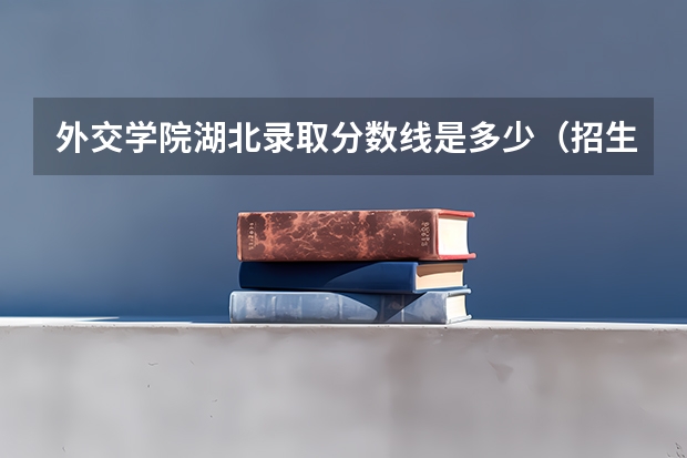 外交学院湖北录取分数线是多少（招生人数）