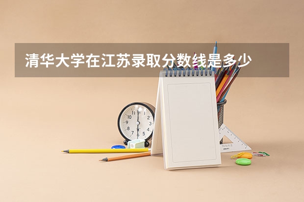 清华大学在江苏录取分数线是多少
