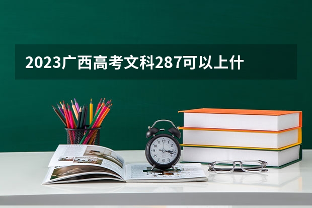 2023广西高考文科287可以上什么大学
