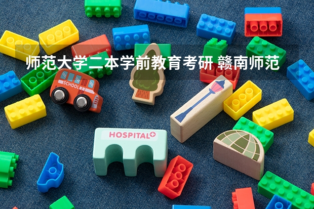 师范大学二本学前教育考研 赣南师范大学学前教育研究生分数线