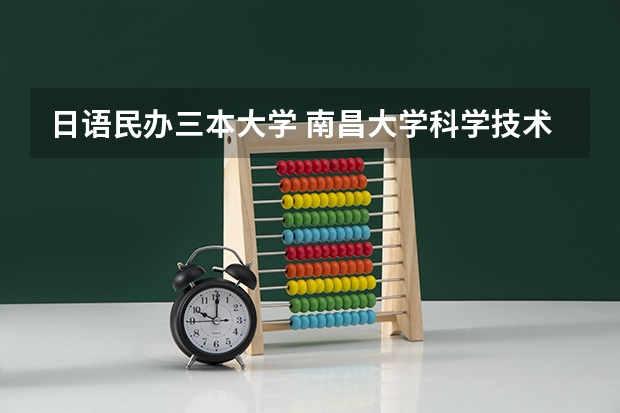 日语民办三本大学 南昌大学科学技术学院日语知乎专业三本