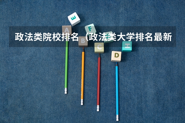 政法类院校排名（政法类大学排名最新排名）