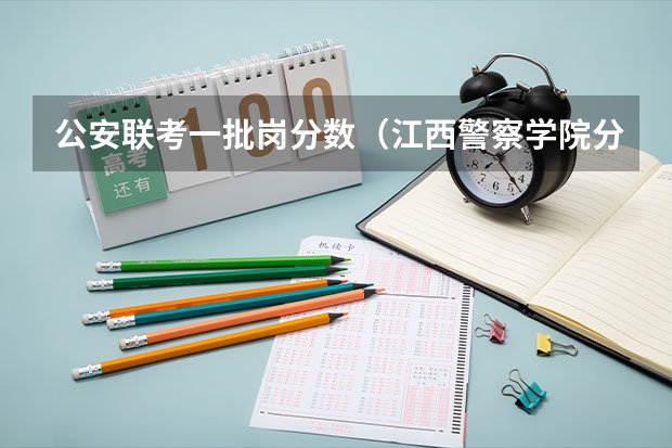 公安联考一批岗分数（江西警察学院分数线）