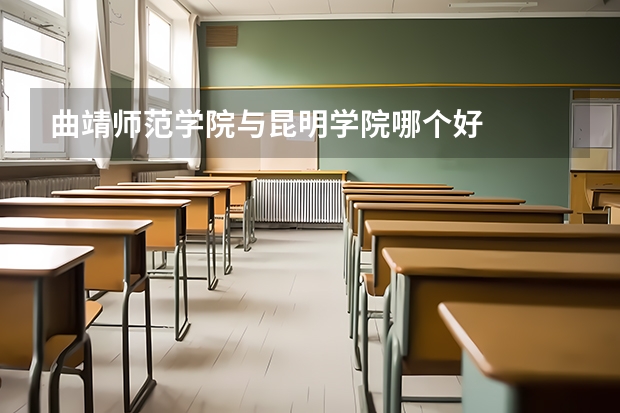 曲靖师范学院与昆明学院哪个好