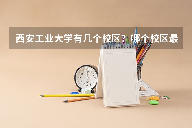 西安工业大学有几个校区？哪个校区最大？