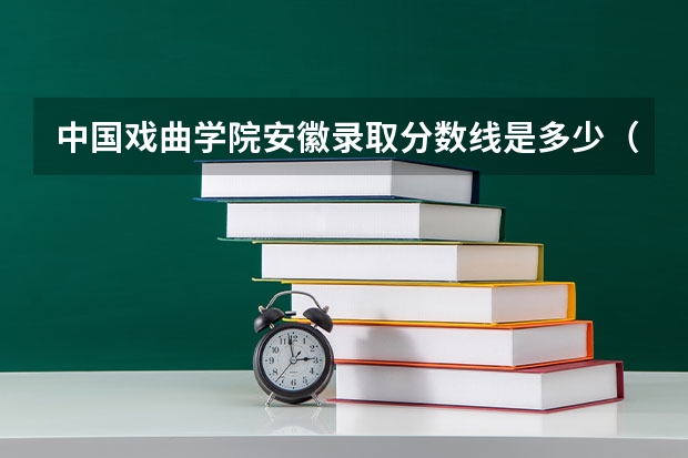 中国戏曲学院安徽录取分数线是多少（招生人数）