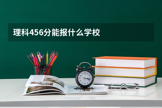 理科456分能报什么学校