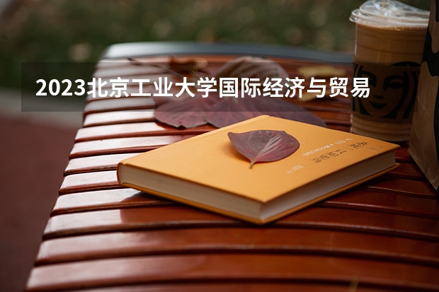 2023北京工业大学国际经济与贸易专业分数线是多少(历年分数线汇总)