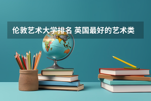 伦敦艺术大学排名 英国最好的艺术类大学排名