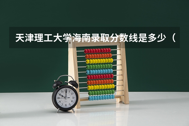 天津理工大学海南录取分数线是多少（招生人数）