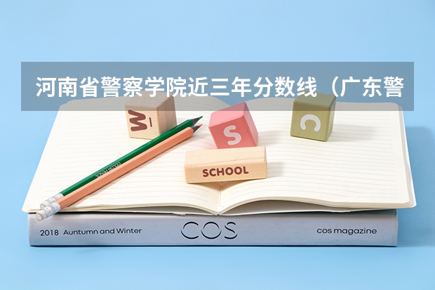 河南省警察学院近三年分数线（广东警官学院录取分数线2023）