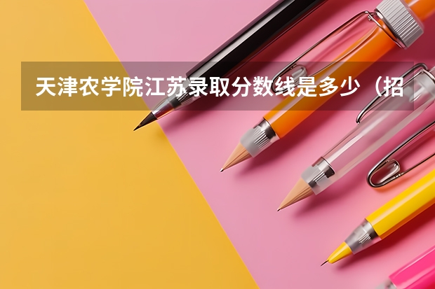 天津农学院江苏录取分数线是多少（招生人数）
