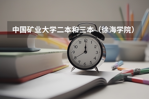中国矿业大学二本和三本(徐海学院)在一起吗,二本今年分数线是多少啊?我是江苏考生