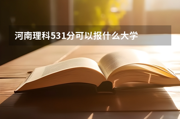 河南理科531分可以报什么大学