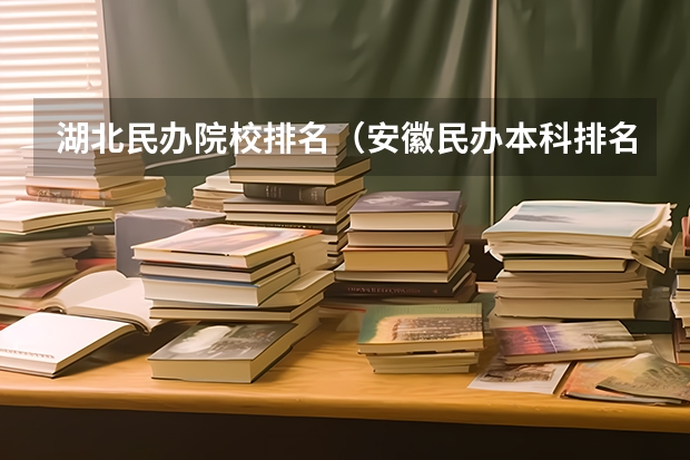 湖北民办院校排名（安徽民办本科排名）