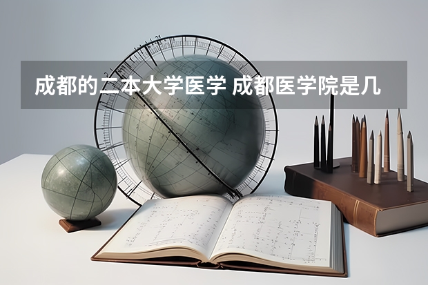 成都的二本大学医学 成都医学院是几本院校？