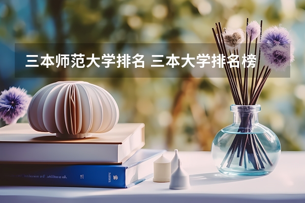 三本师范大学排名 三本大学排名榜 全国最好的三本学校