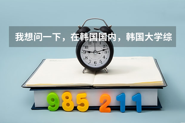我想问一下,在韩国国内,韩国大学综合排名是怎么样的?