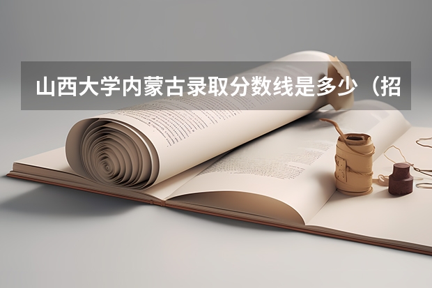 山西大学内蒙古录取分数线是多少（招生人数）