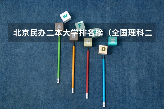 北京民办二本大学排名榜（全国理科二本大学排名一览表）