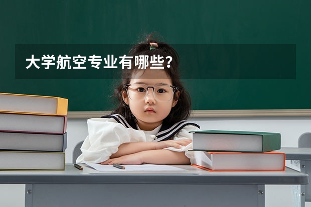 大学航空专业有哪些?