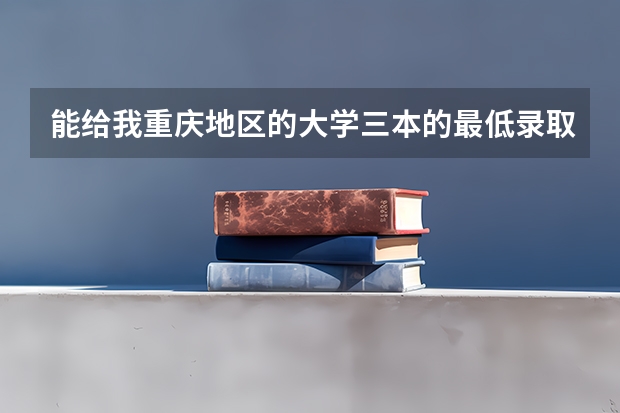 能给我重庆地区的大学三本的最低录取分数线吗？