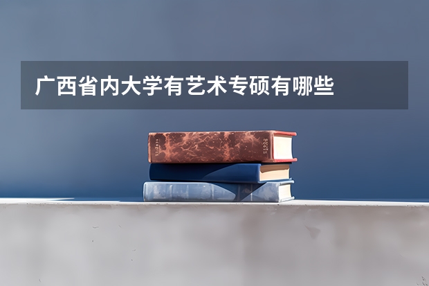 广西省内大学有艺术专硕有哪些