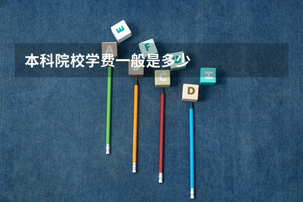 本科院校学费一般是多少