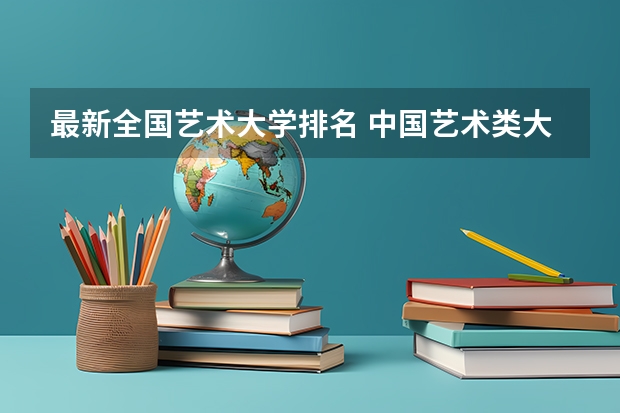 最新全国艺术大学排名 中国艺术类大学排名前十名？